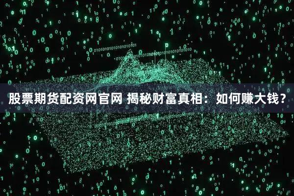 股票期货配资网官网 揭秘财富真相：如何赚大钱？