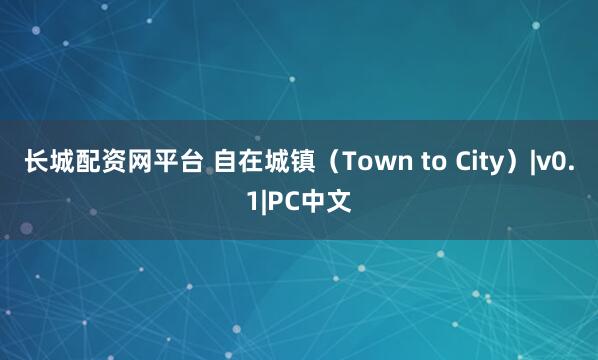 长城配资网平台 自在城镇（Town to City）|v0.1|PC中文