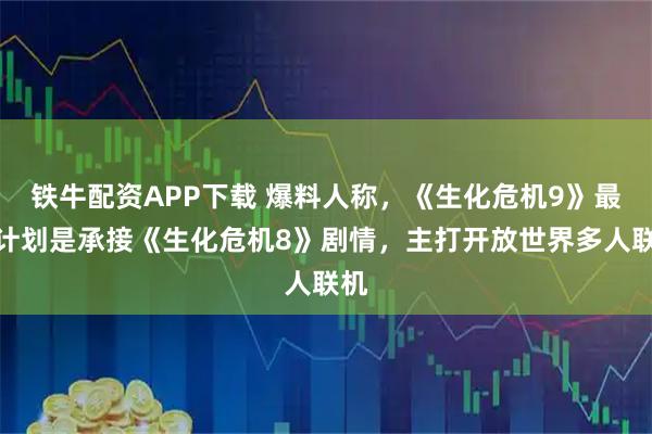 铁牛配资APP下载 爆料人称，《生化危机9》最初计划是承接《生化危机8》剧情，主打开放世界多人联机