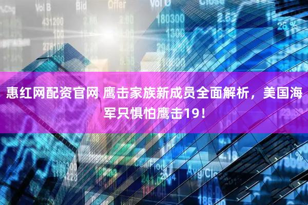 惠红网配资官网 鹰击家族新成员全面解析，美国海军只惧怕鹰击19！