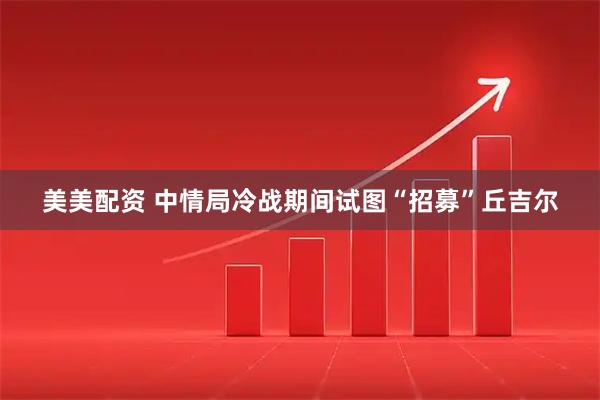 美美配资 中情局冷战期间试图“招募”丘吉尔