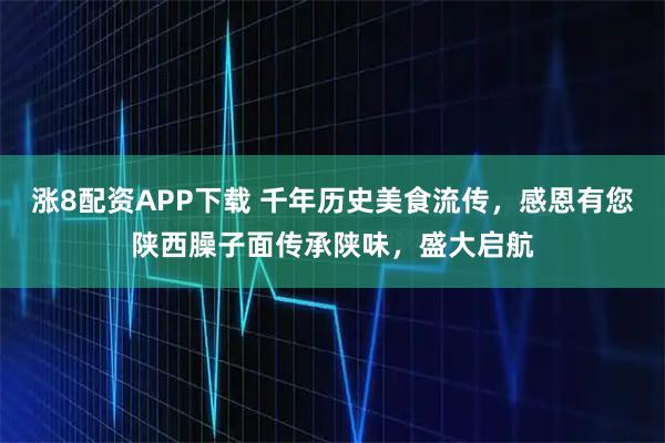 涨8配资APP下载 千年历史美食流传，感恩有您陕西臊子面传承陕味，盛大启航