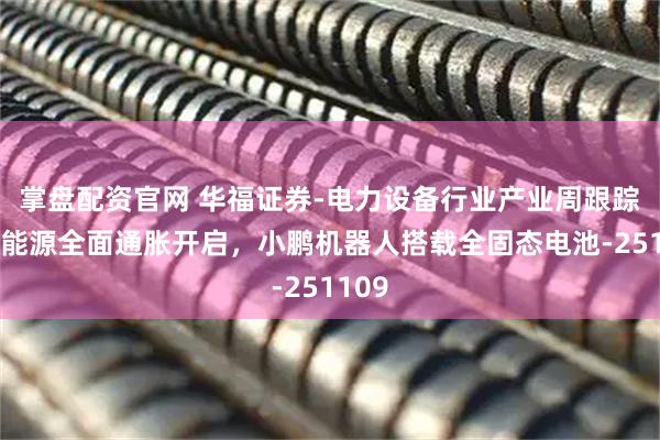 掌盘配资官网 华福证券-电力设备行业产业周跟踪：新能源全面通胀开启，小鹏机器人搭载全固态电池-251109