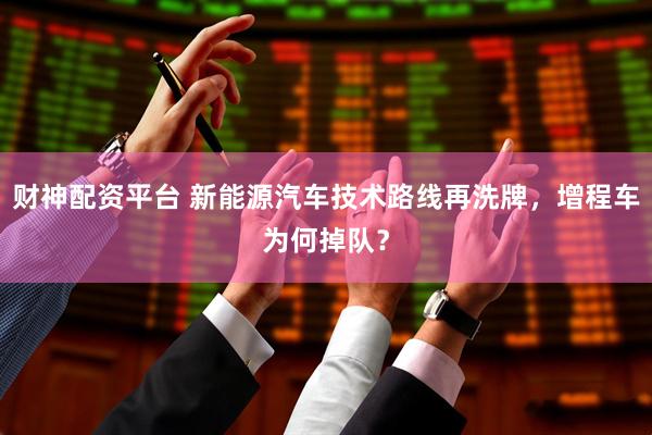 财神配资平台 新能源汽车技术路线再洗牌，增程车为何掉队？