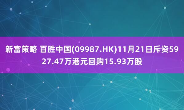 新富策略 百胜中国(09987.HK)11月21日斥资5927.47万港元回购15.93万股