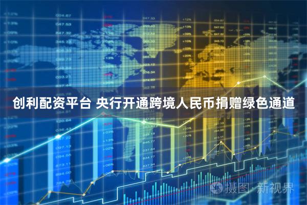 创利配资平台 央行开通跨境人民币捐赠绿色通道