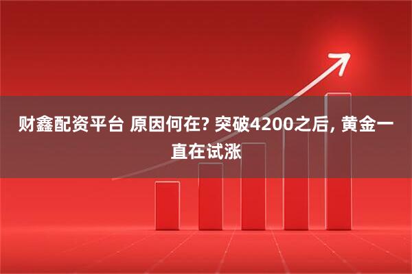 财鑫配资平台 原因何在? 突破4200之后, 黄金一直在试涨
