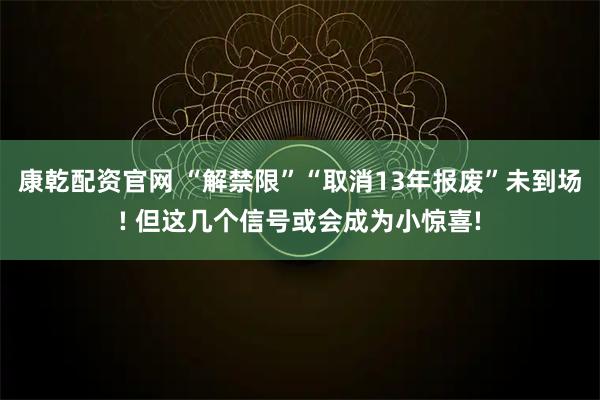 康乾配资官网 “解禁限”“取消13年报废”未到场! 但这几个信号或会成为小惊喜!