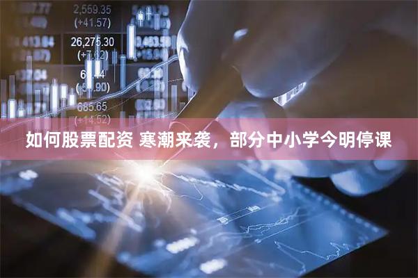 如何股票配资 寒潮来袭，部分中小学今明停课