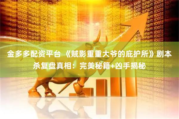 金多多配资平台 《贼影重重大爷的庇护所》剧本杀复盘真相：完美秘籍+凶手揭秘
