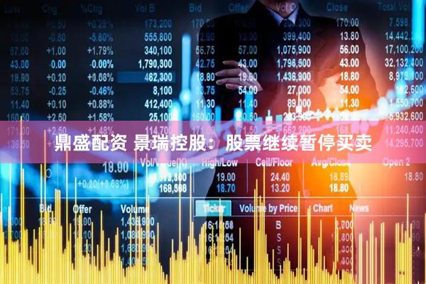 鼎盛配资 景瑞控股：股票继续暂停买卖