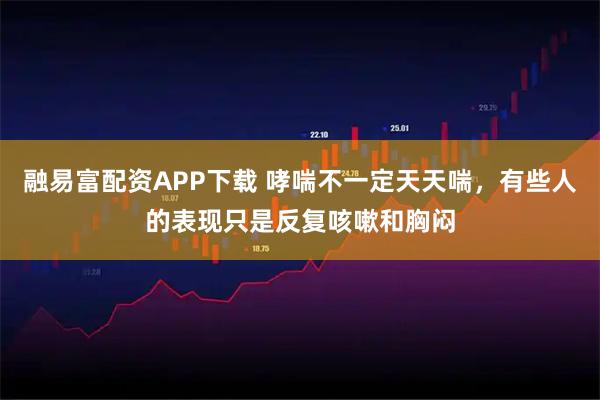 融易富配资APP下载 哮喘不一定天天喘，有些人的表现只是反复咳嗽和胸闷