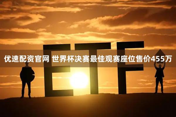 优速配资官网 世界杯决赛最佳观赛座位售价455万